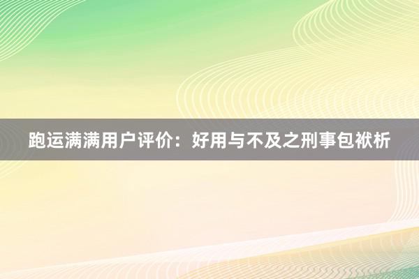 跑运满满用户评价：好用与不及之刑事包袱析