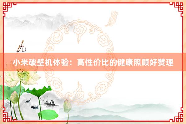 小米破壁机体验：高性价比的健康照顾好赞理